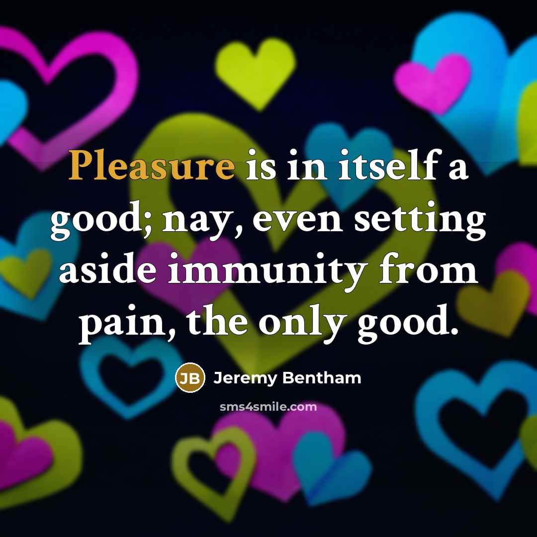 “Pleasure is in itself a good; nay, even setting aside…” quote by Jeremy Bentham