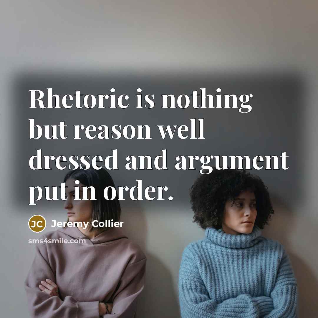 “Rhetoric is nothing but reason well dressed and argument put…” quote by Jeremy Collier