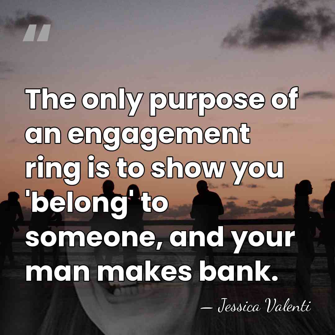 The only purpose of an engagement ring is to show you 'belong'&hellip; - Jessica Valenti