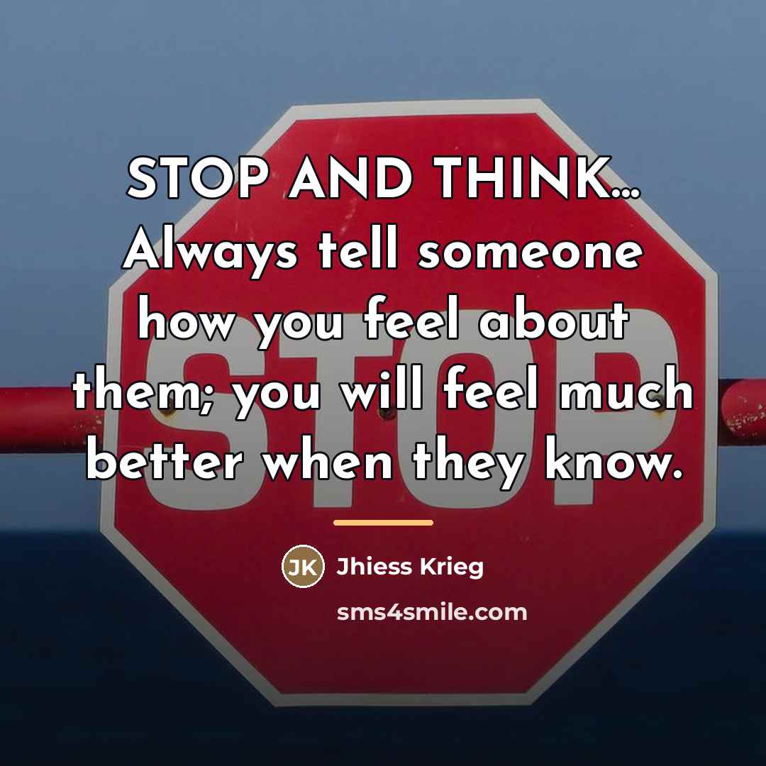 “STOP AND THINK... Always tell someone how you feel about…” quote by Jhiess Krieg