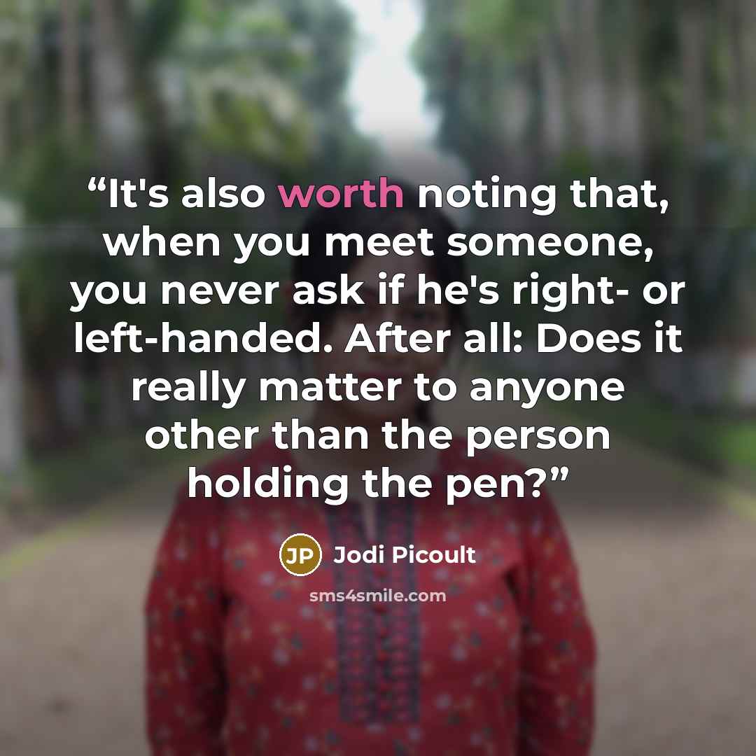 “It's also worth noting that, when you meet someone, you never ask if he's right- or left-handed. After all: Does it really matter to anyone other than the person holding the pen?” quote by Jodi Picoult