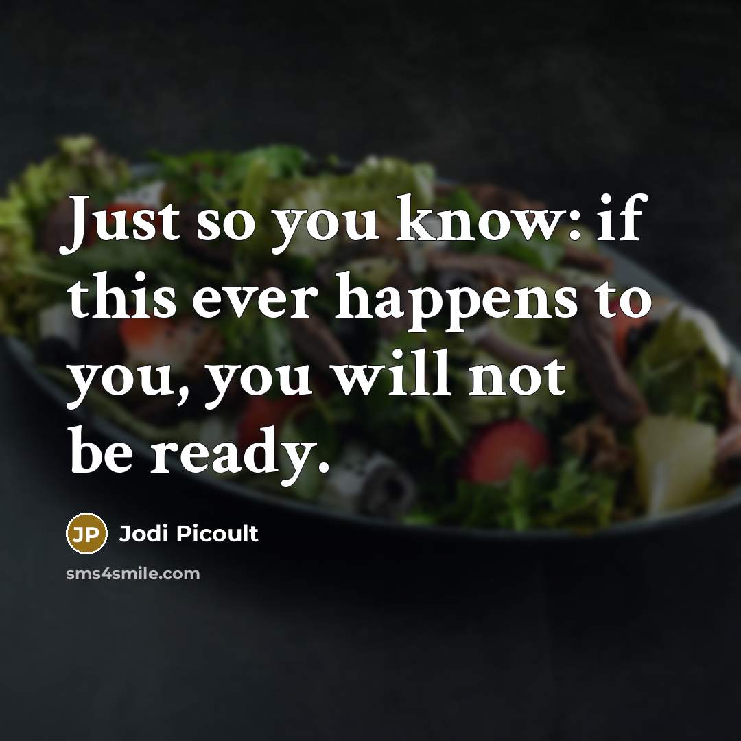 “Just so you know: if this ever happens to you, you will not be ready.” quote by Jodi Picoult