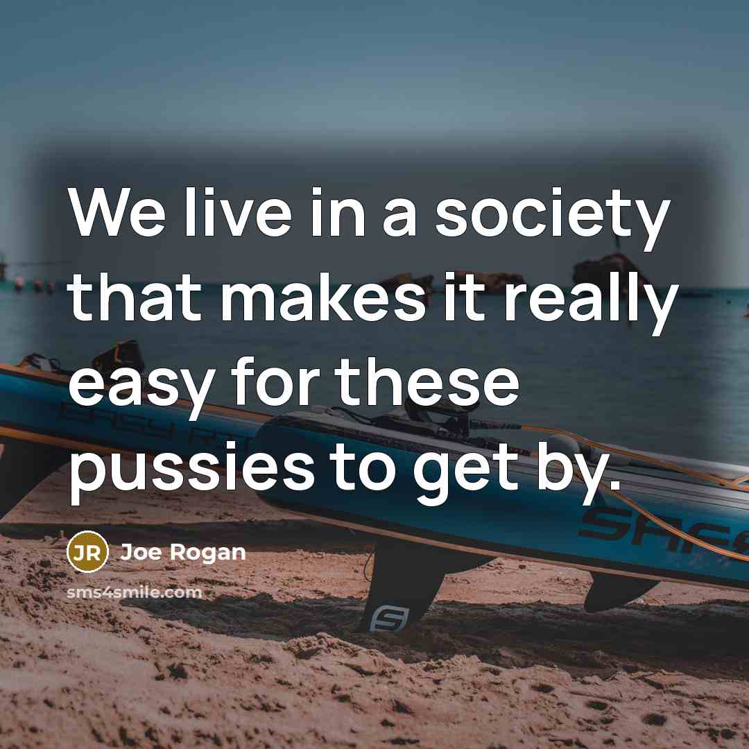 “We live in a society that makes it really easy…” quote by Joe Rogan