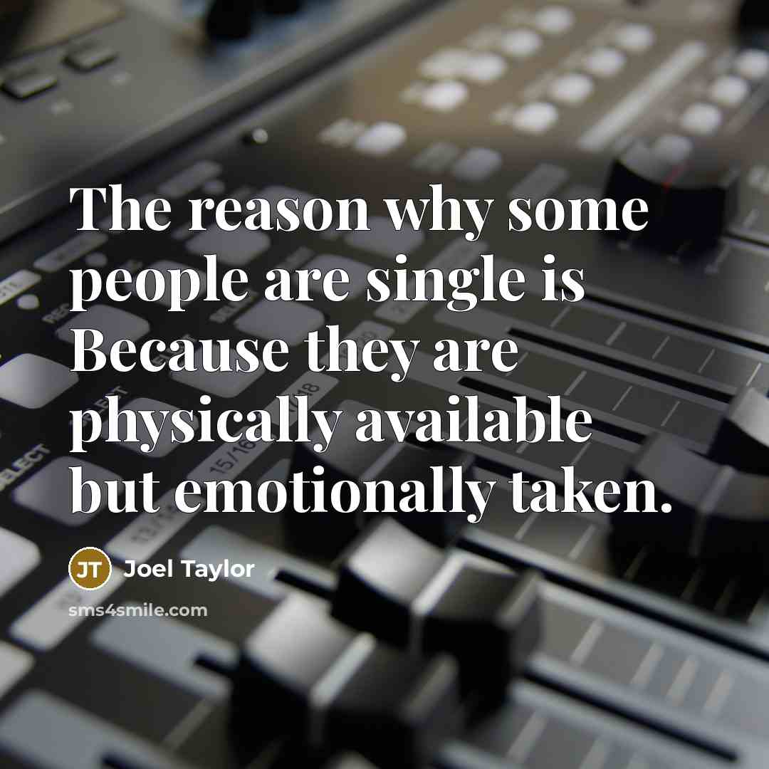 “The reason why some people are single is Because they are physically available but emotionally taken.” quote by Joel Taylor