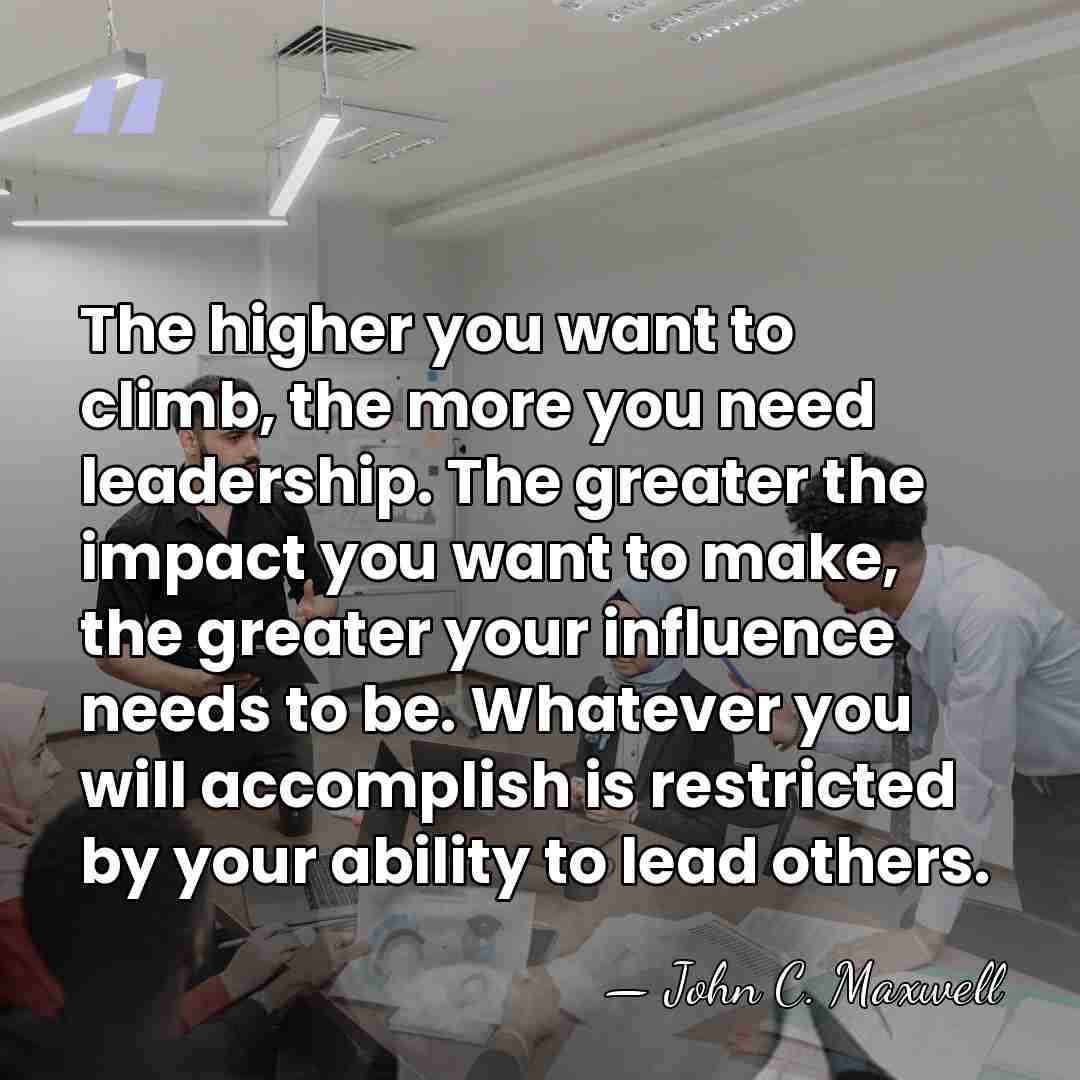 The higher you want to climb, the more you need leadership. The&hellip; - John C. Maxwell