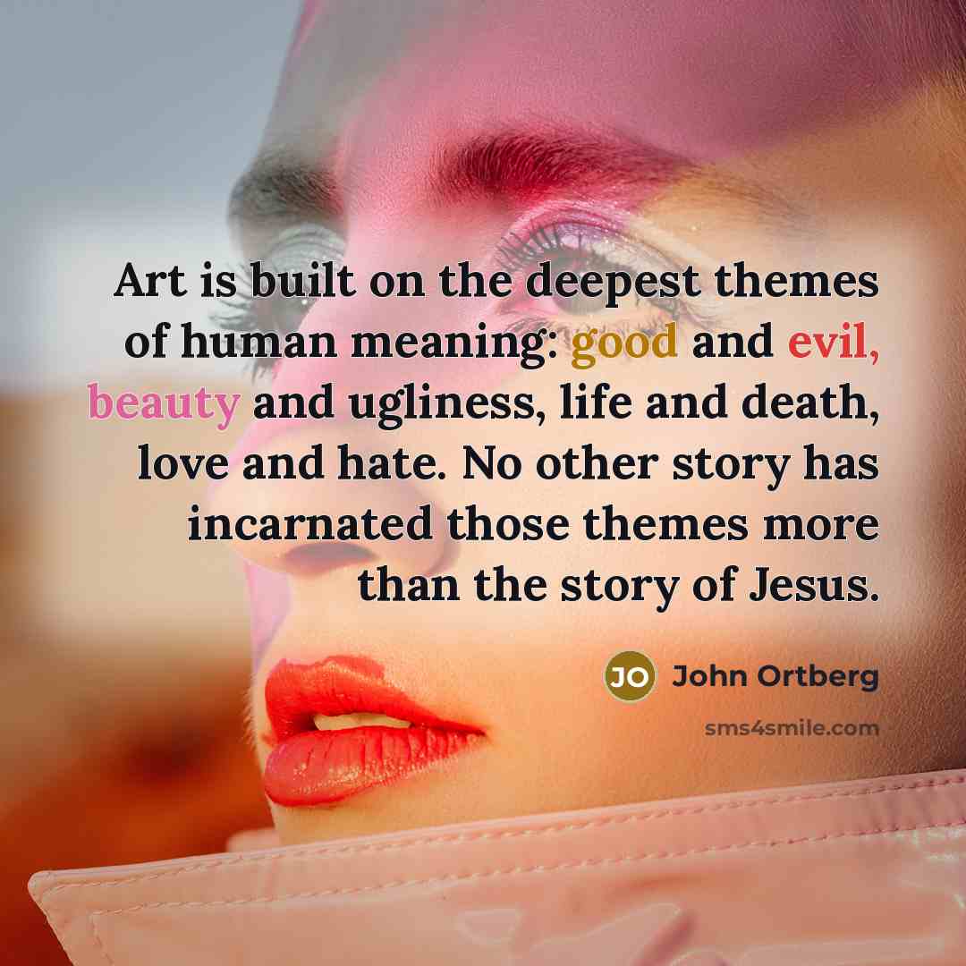 “Art is built on the deepest themes of human meaning:…” quote by John Ortberg