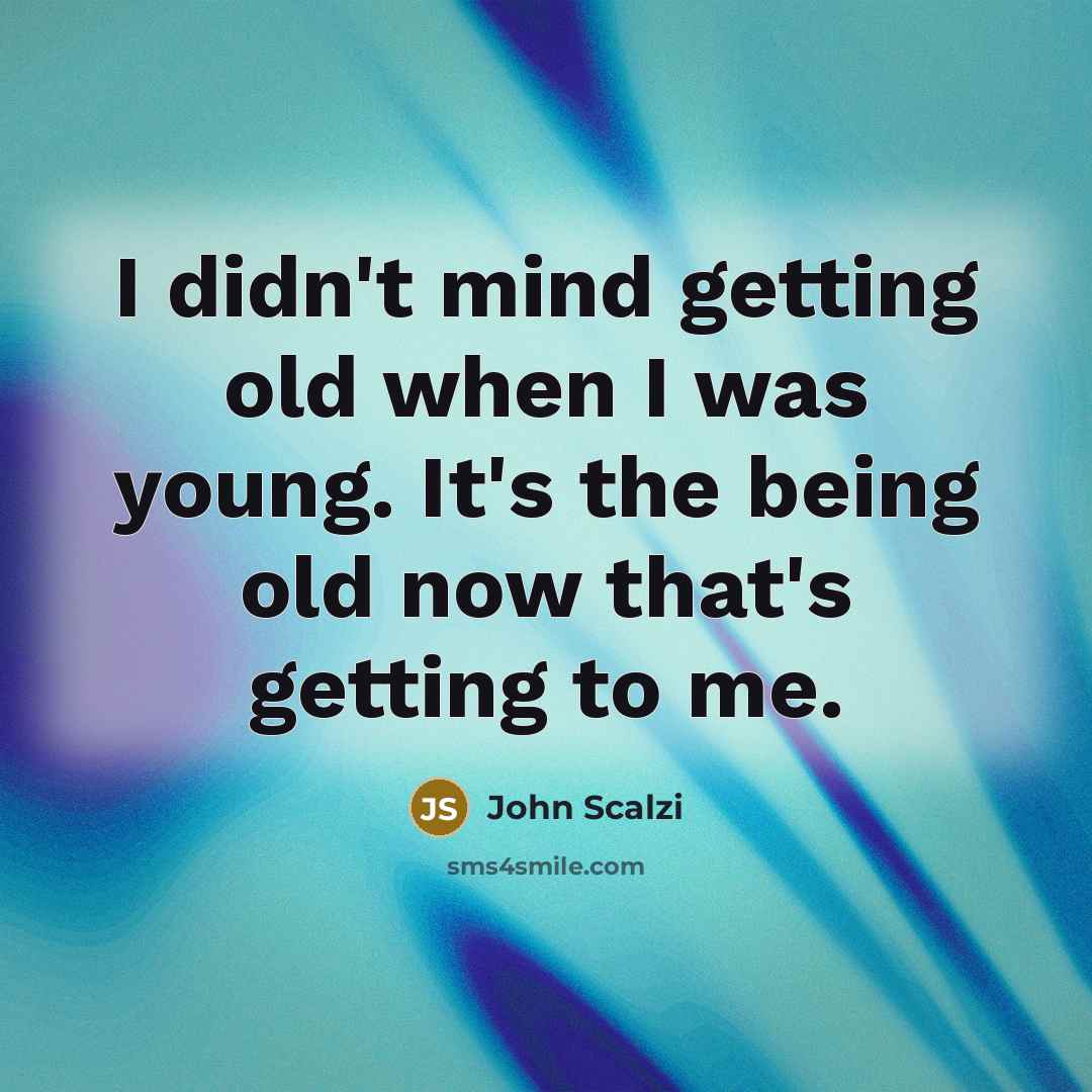 “I didn't mind getting old when I was young. It's the being old now that's getting to me.” quote by John Scalzi