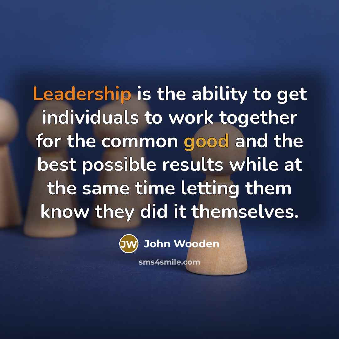 “Leadership is the ability to get individuals to work together…” quote by John Wooden