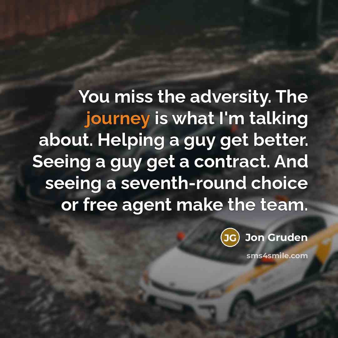 “You miss the adversity. The journey is what I'm talking…” quote by Jon Gruden