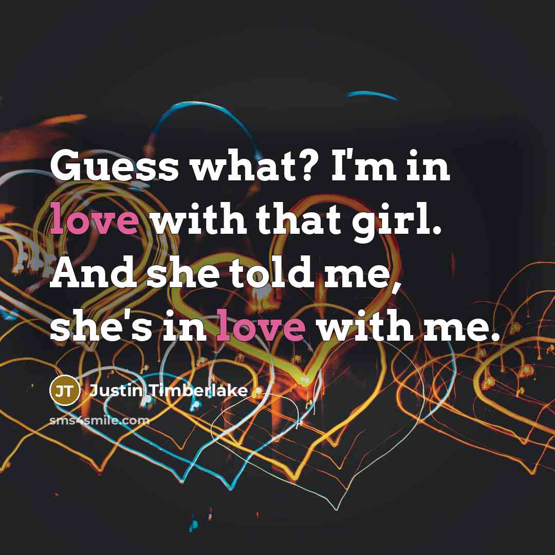 “Guess what? I'm in love with that girl. And she…” quote by Justin Timberlake