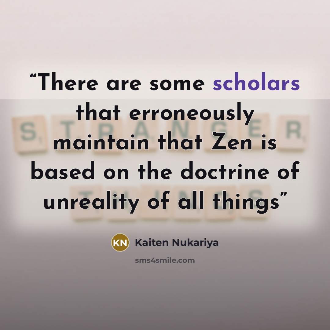 “There are some scholars that erroneously maintain that Zen is based on the doctrine of unreality of all things” quote by Kaiten Nukariya