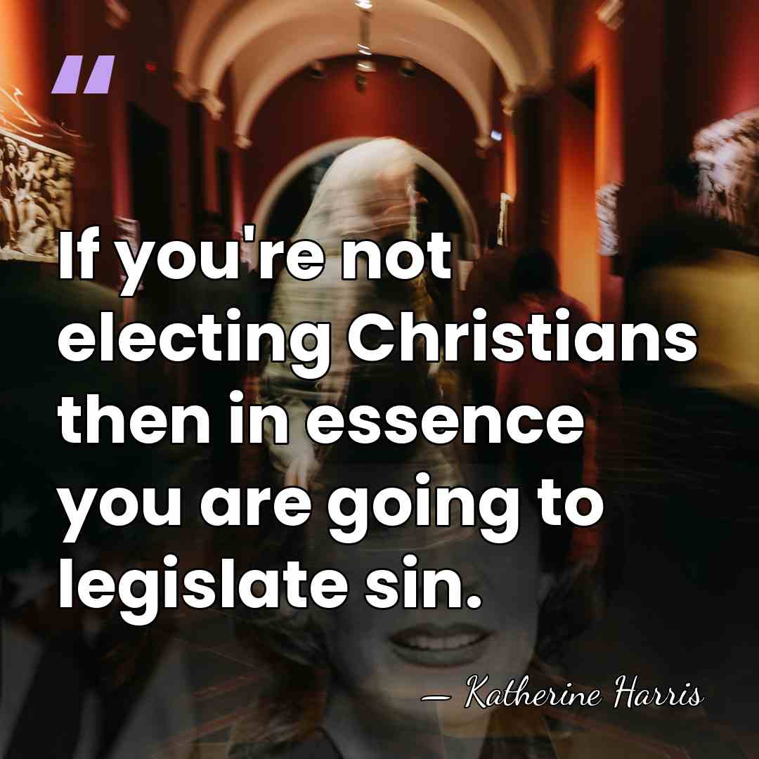 If you're not electing Christians then in essence you are going to&hellip; - Katherine Harris