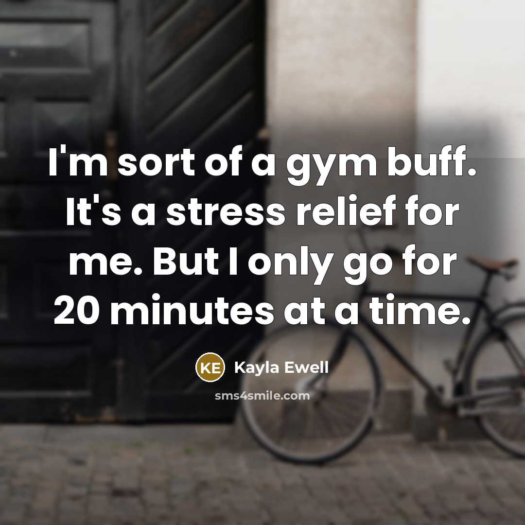 “I'm sort of a gym buff. It's a stress relief…” quote by Kayla Ewell