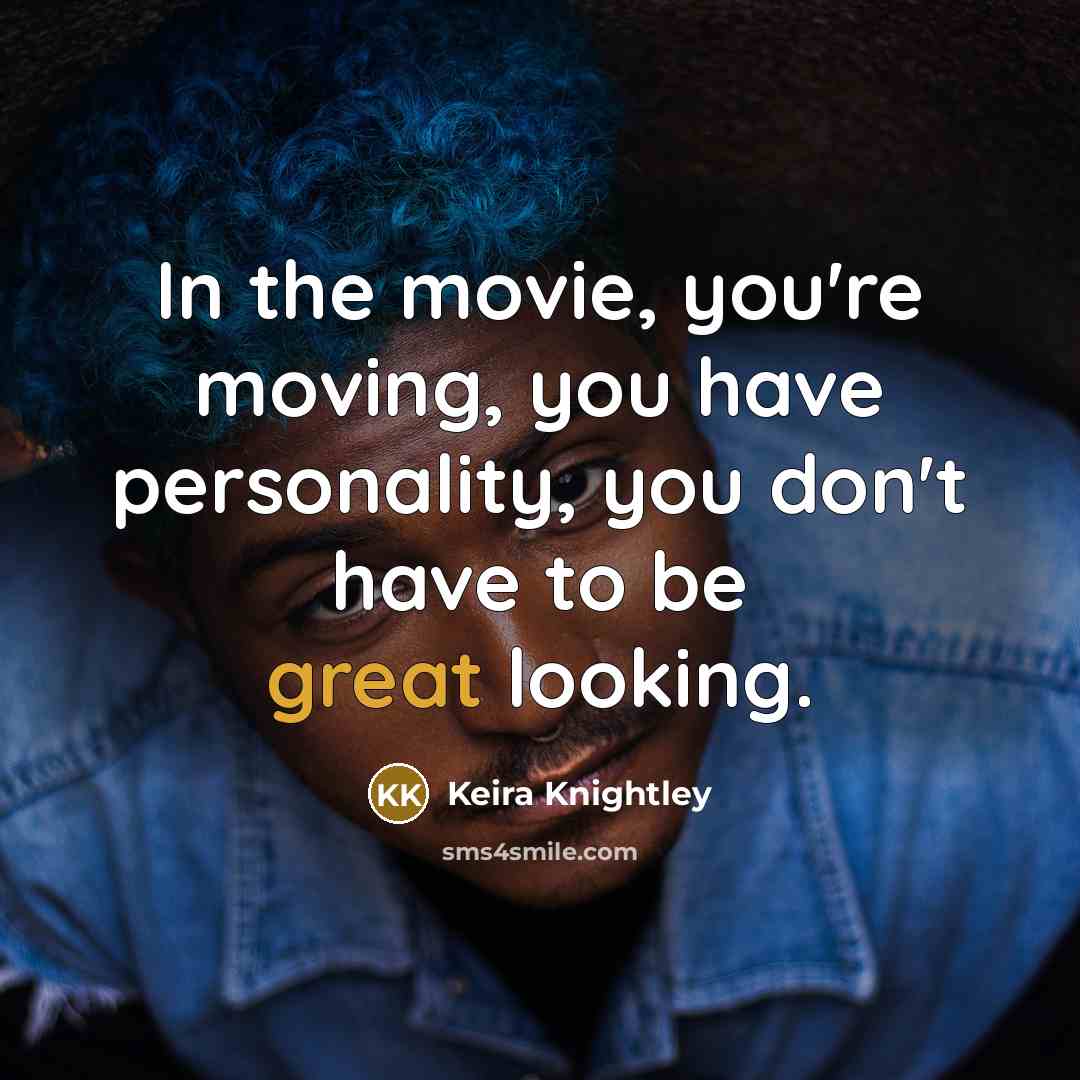 “In the movie, you're moving, you have personality, you don't…” quote by Keira Knightley