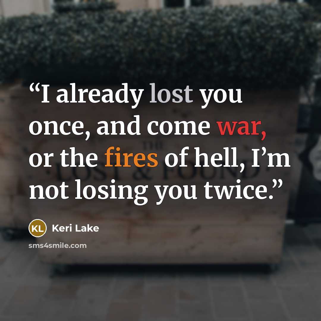 “I already lost you once, and come war, or the fires of hell, I’m not losing you twice.” quote by Keri Lake