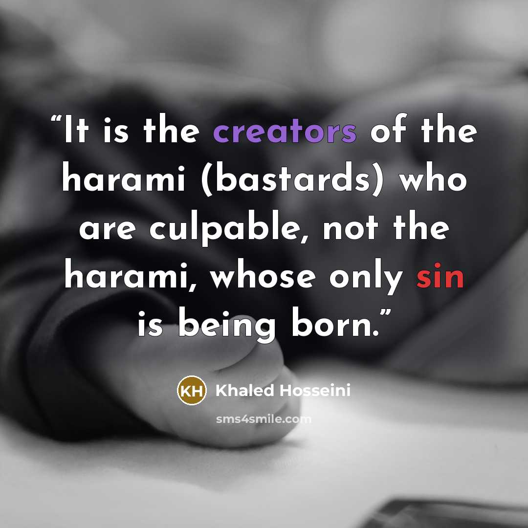 “It is the creators of the harami (bastards) who are culpable, not the harami, whose only sin is being born.” quote by Khaled Hosseini