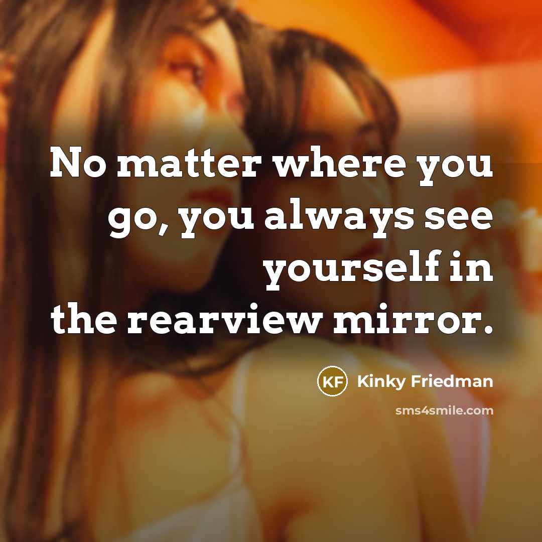 “No matter where you go, you always see yourself in…” quote by Kinky Friedman