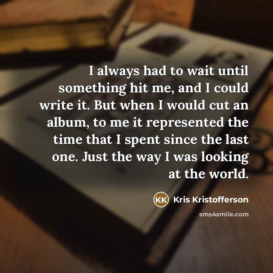“I always had to wait until something hit me, and…” quote by Kris Kristofferson