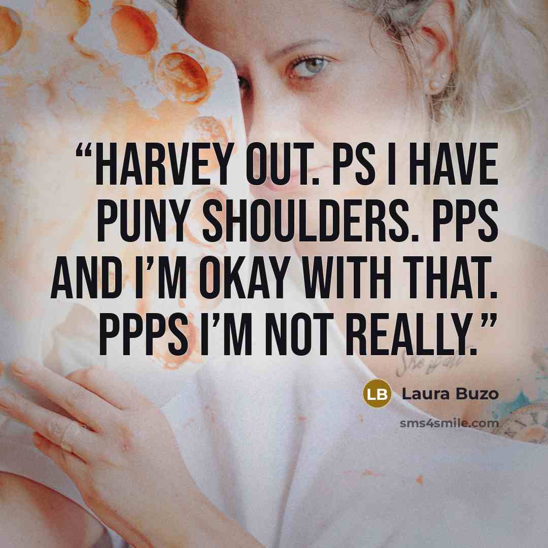 “Harvey out. PS I have puny shoulders. PPS And I’m okay with that. PPPS I’m not really.” quote by Laura Buzo