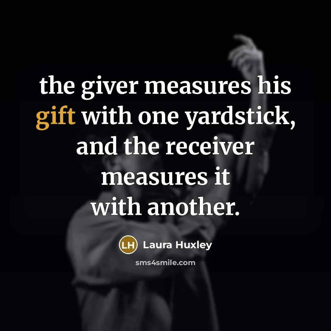 “the giver measures his gift with one yardstick, and the receiver measures it with another.” quote by Laura Huxley