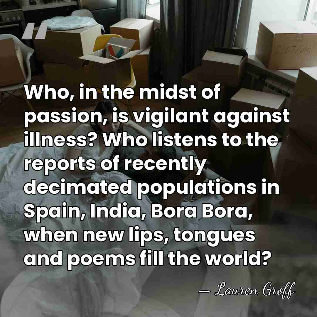 Who, in the midst of passion, is vigilant against illness? Who listens&hellip; - Lauren Groff