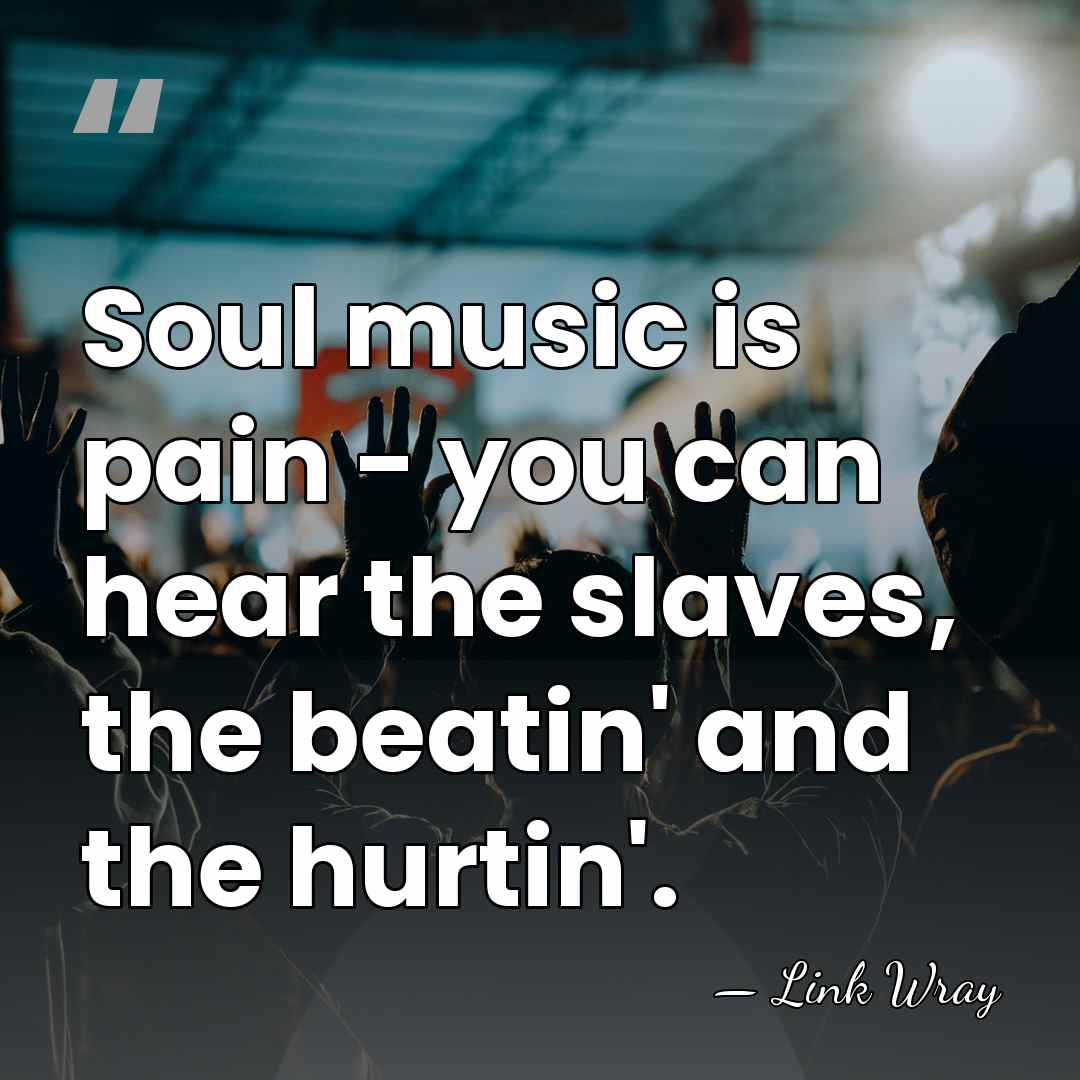 Soul music is pain - you can hear the slaves, the beatin'&hellip; - Link Wray