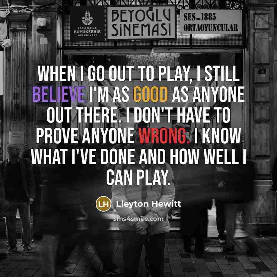 “When I go out to play, I still believe I'm…” quote by Lleyton Hewitt