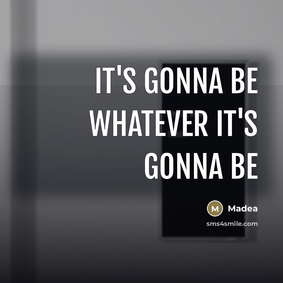 “It's gonna be whatever it's gonna be…” quote by Madea