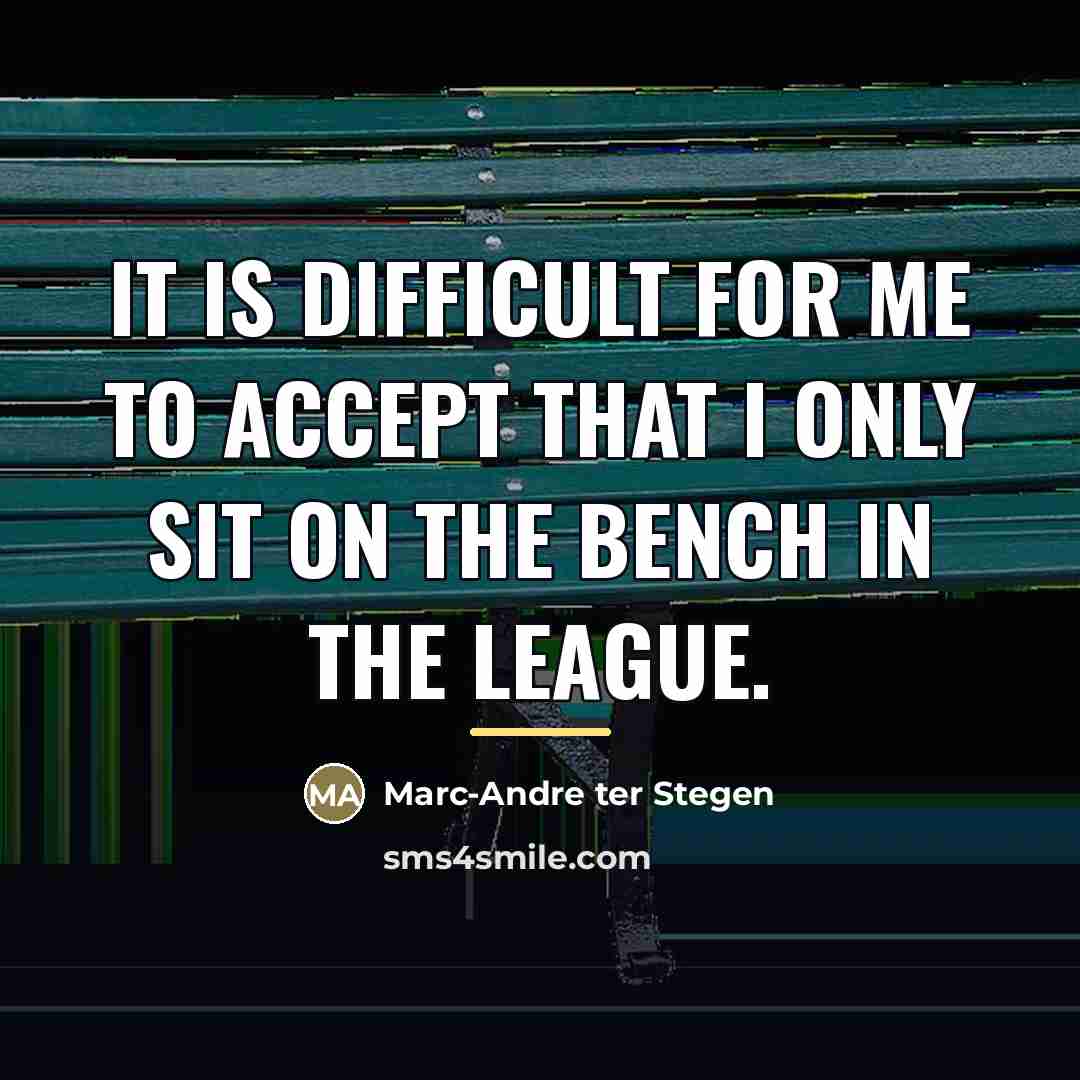 “It is difficult for me to accept that I only…” quote by Marc-Andre ter Stegen