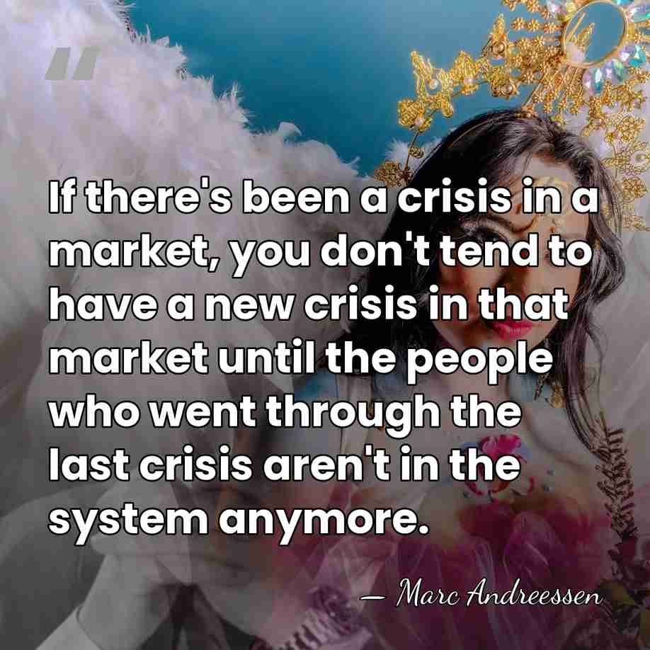 If there's been a crisis in a market, you don't tend to&hellip; - Marc Andreessen