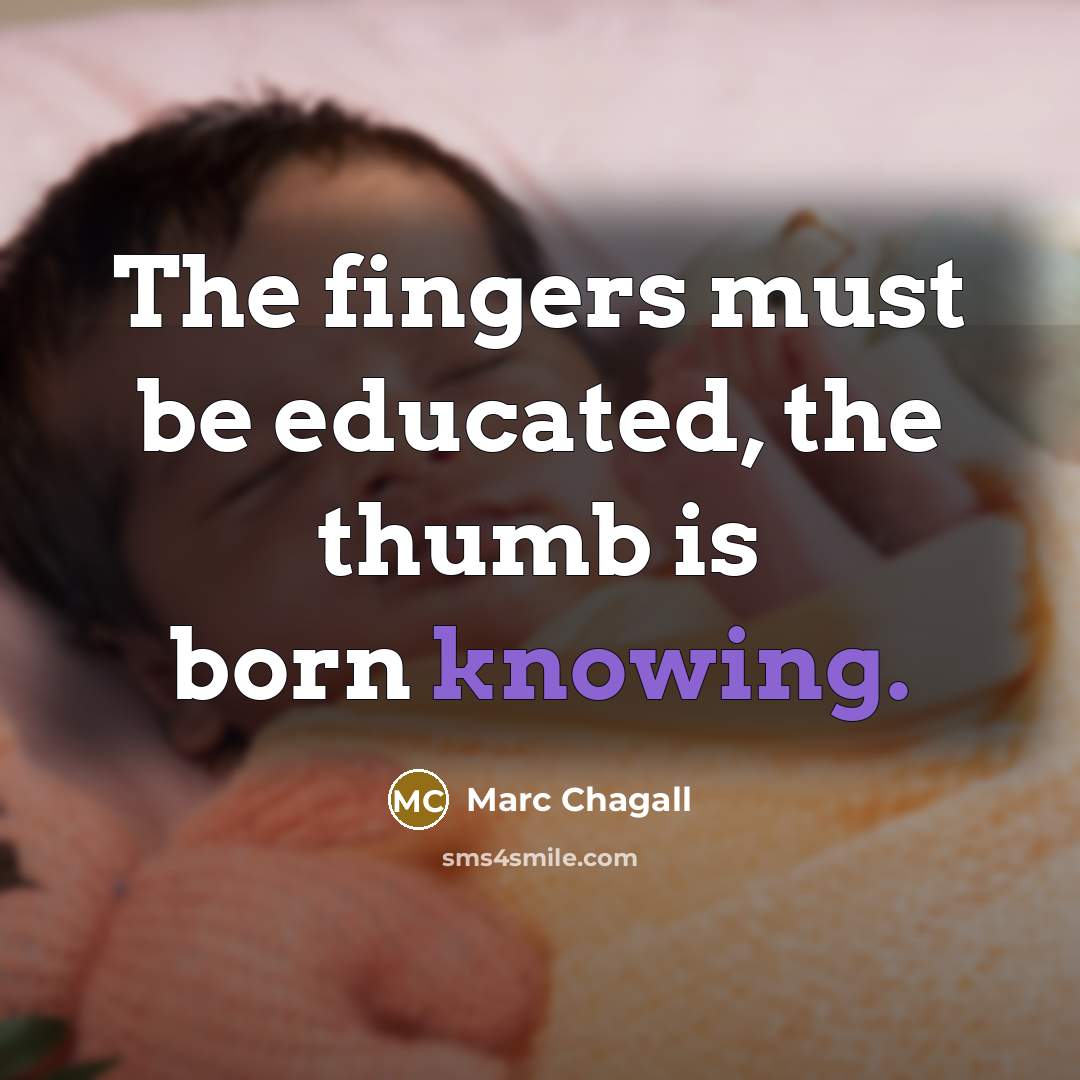 “The fingers must be educated, the thumb is born knowing.…” quote by Marc Chagall