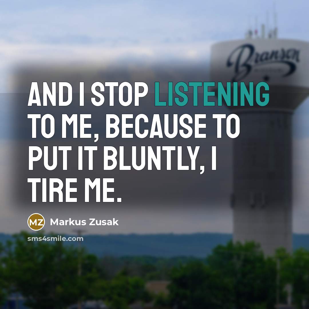 “And I stop listening to me, because to put it…” quote by Markus Zusak