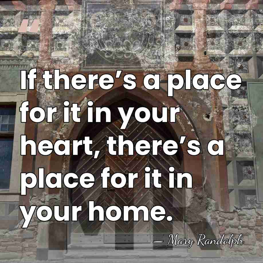 If there’s a place for it in your heart, there’s a place&hellip; - Mary Randolph