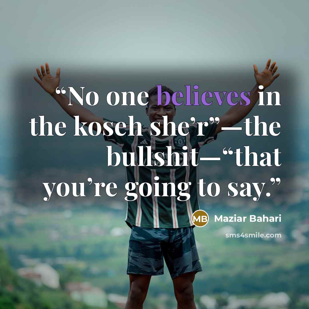 “No one believes in the koseh she’r”—the bullshit—“that you’re going to say.” quote by Maziar Bahari