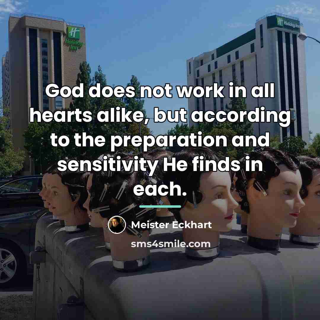 “God does not work in all hearts alike, but according…” quote by Meister Eckhart