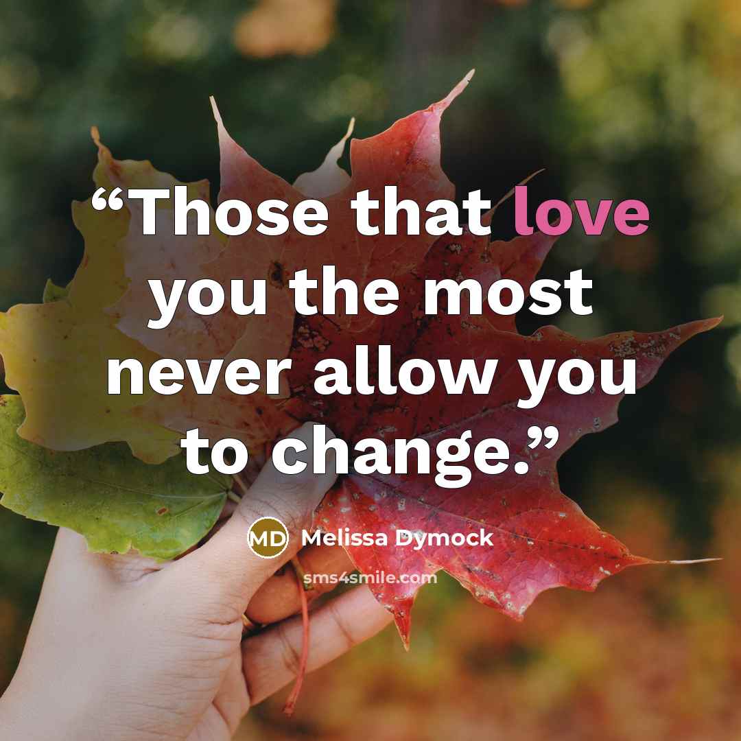 “Those that love you the most never allow you to change.” quote by Melissa Dymock