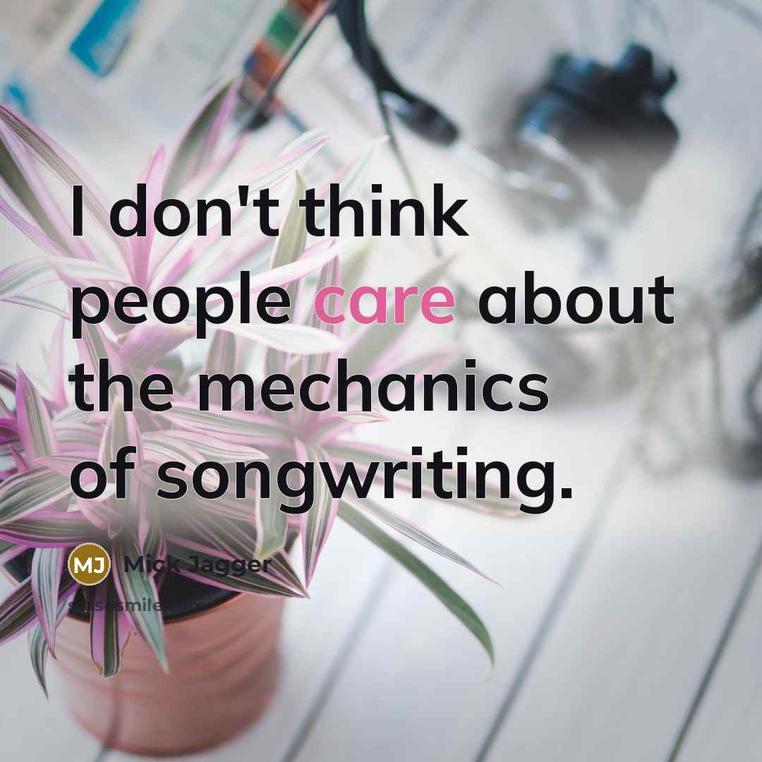 “I don't think people care about the mechanics of songwriting.…” quote by Mick Jagger