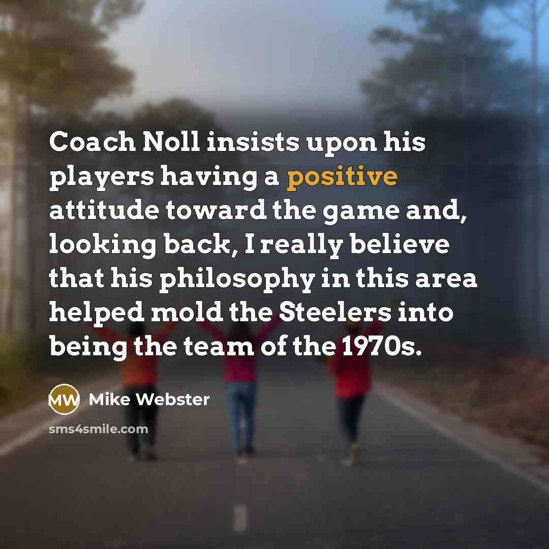 “Coach Noll insists upon his players having a positive attitude…” quote by Mike Webster