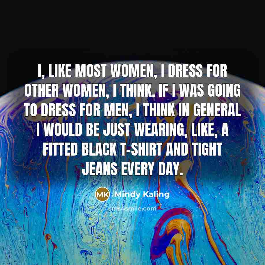 “I, like most women, I dress for other women, I…” quote by Mindy Kaling
