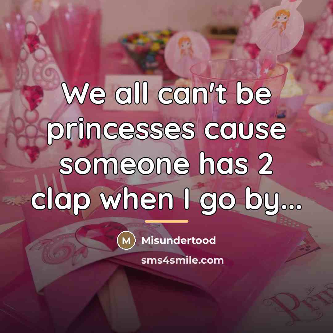 “We all can't be princesses cause someone has 2 clap…” quote by Misundertood