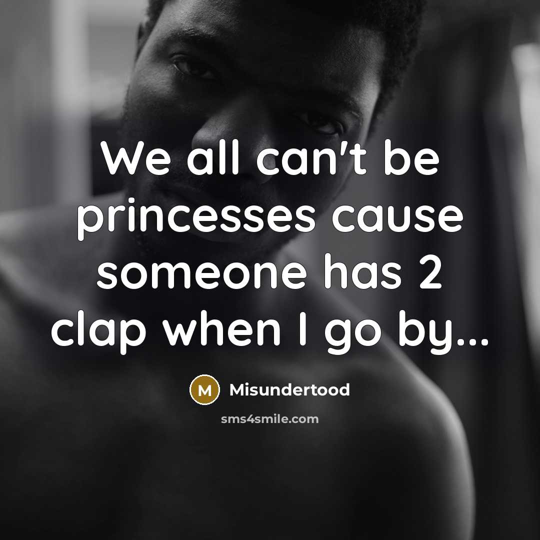 “We all can't be princesses cause someone has 2 clap when I go by...” quote by Misundertood