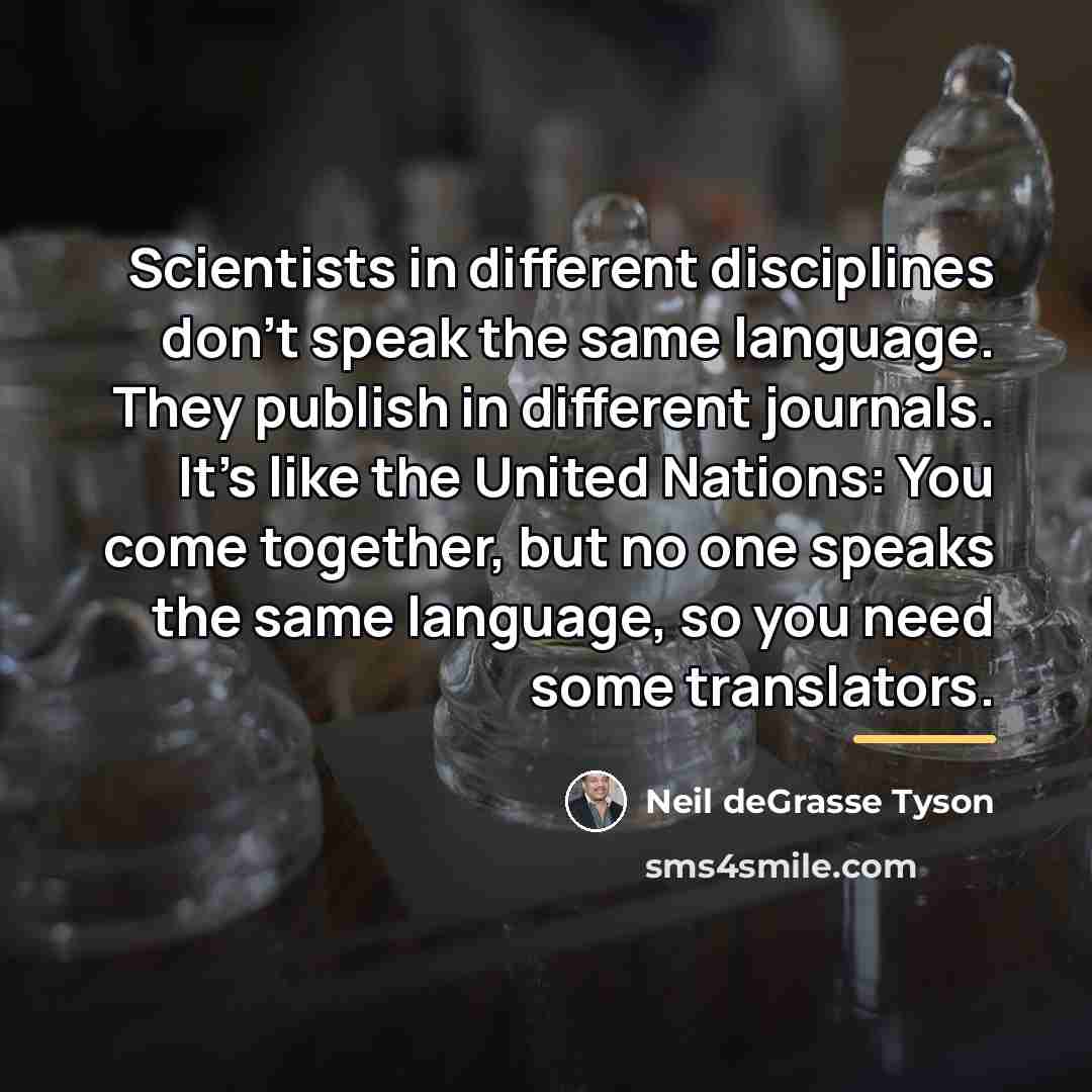 “Scientists in different disciplines don't speak the same language. They…” quote by Neil deGrasse Tyson