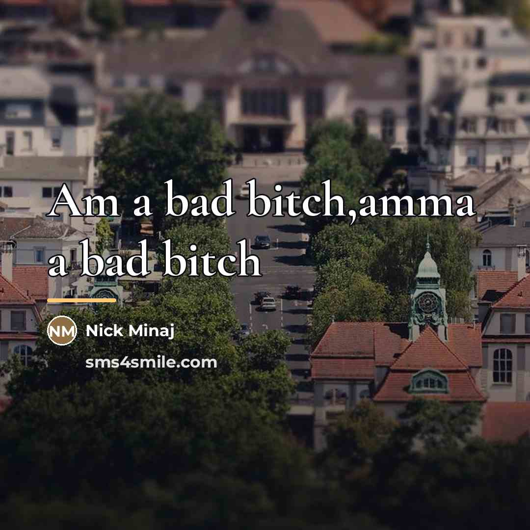 “Am a bad bitch,amma a bad bitch…” quote by Nick Minaj