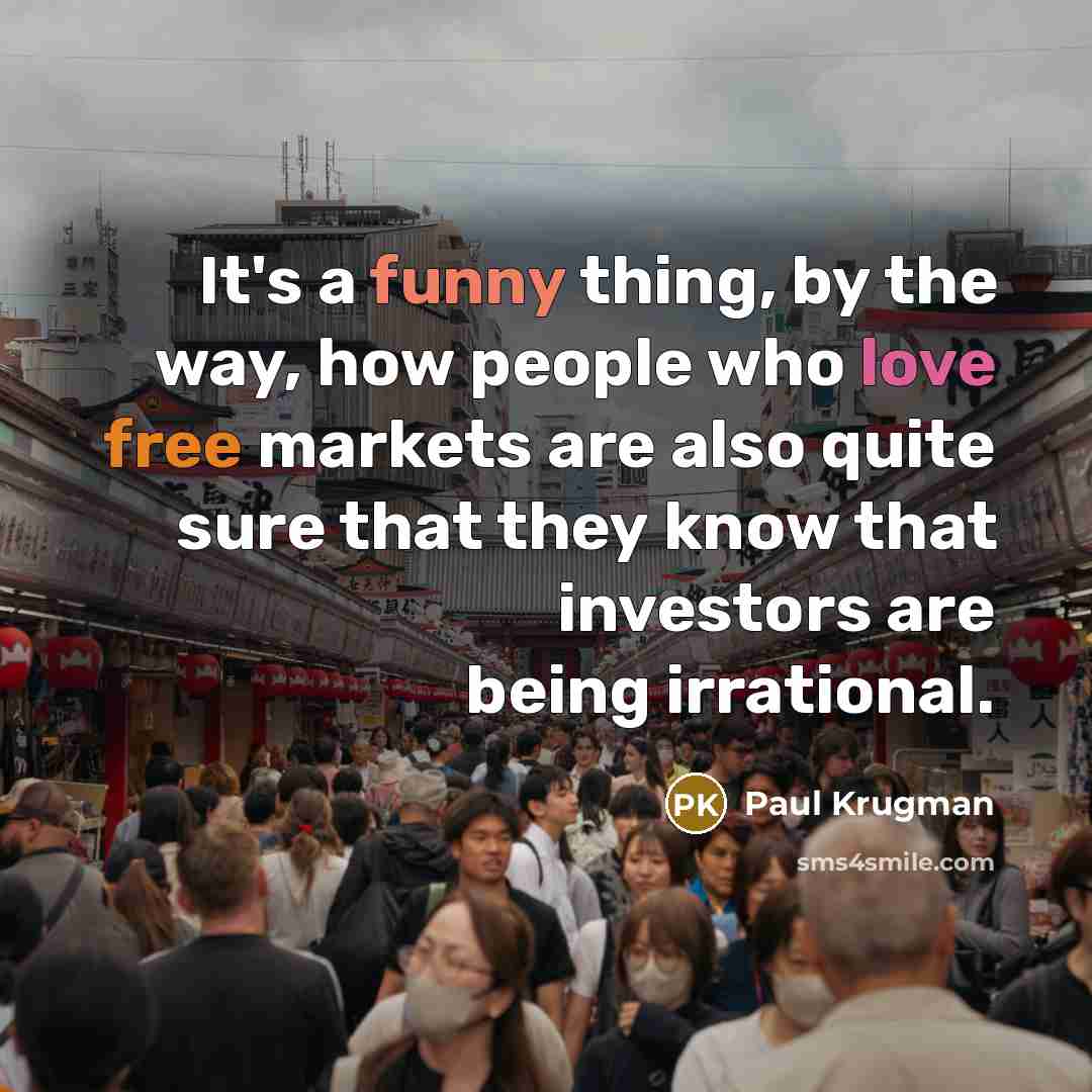 “It's a funny thing, by the way, how people who love free markets are also quite sure that they know that investors are being irrational.” quote by Paul Krugman