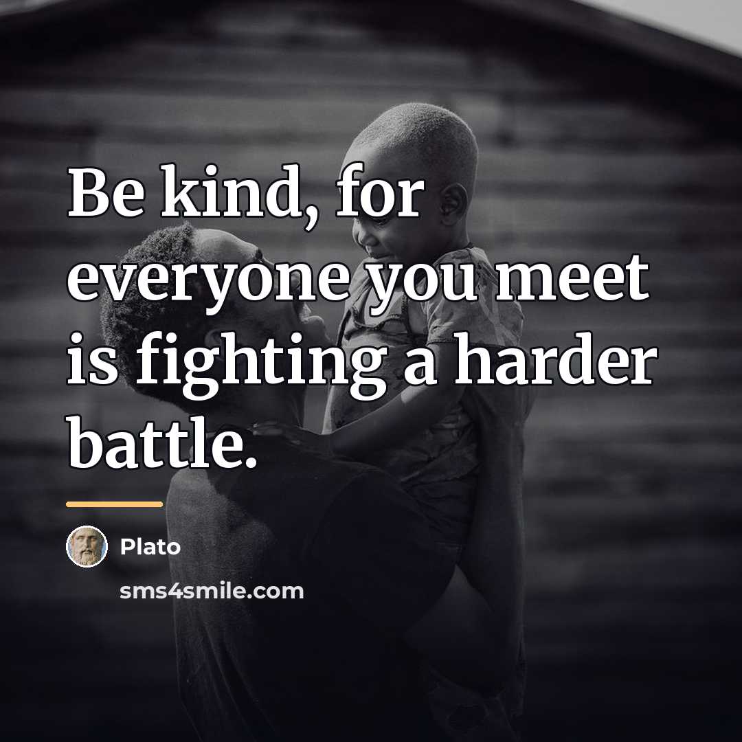 “Be kind, for everyone you meet is fighting a harder…” quote by Plato