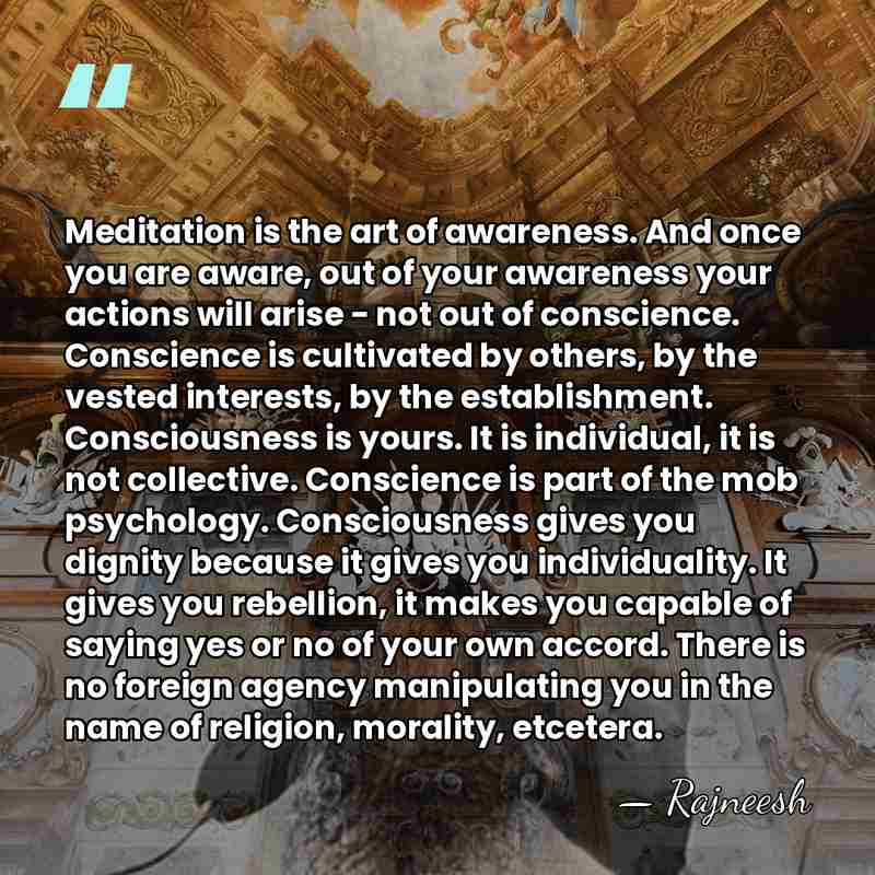 Meditation is the art of awareness. And once you are aware, out&hellip; - Rajneesh