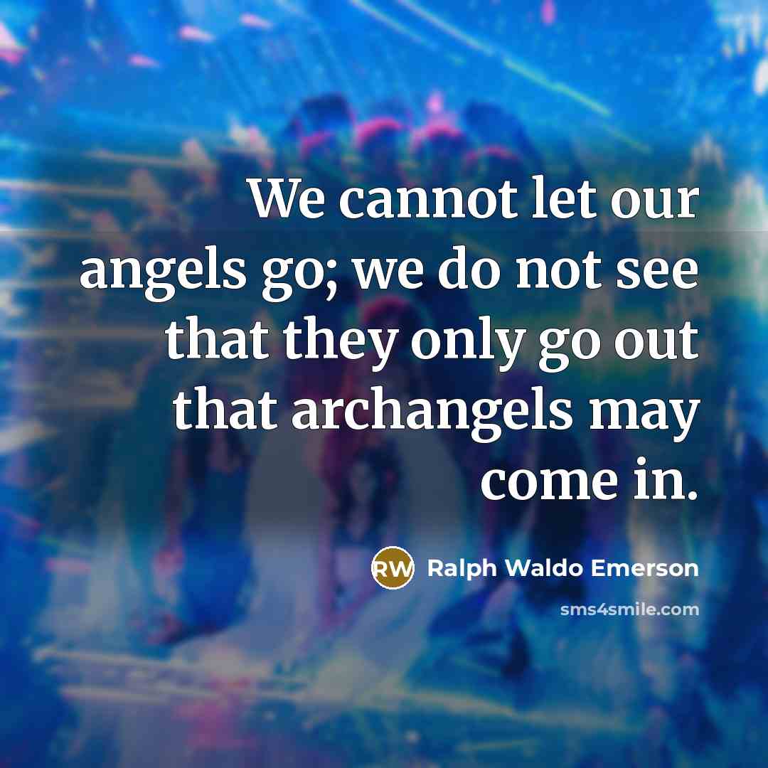 “We cannot let our angels go; we do not see…” quote by Ralph Waldo Emerson