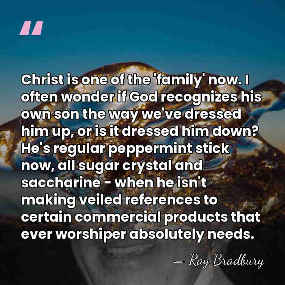 Christ is one of the 'family' now. I often wonder if God&hellip; - Ray Bradbury