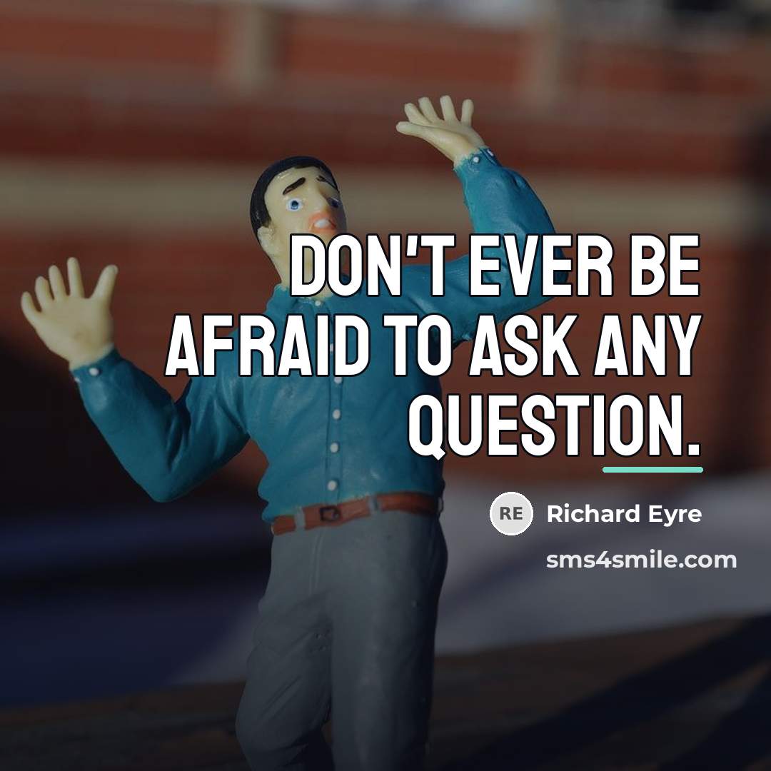 “Don't ever be afraid to ask any question.…” quote by Richard Eyre
