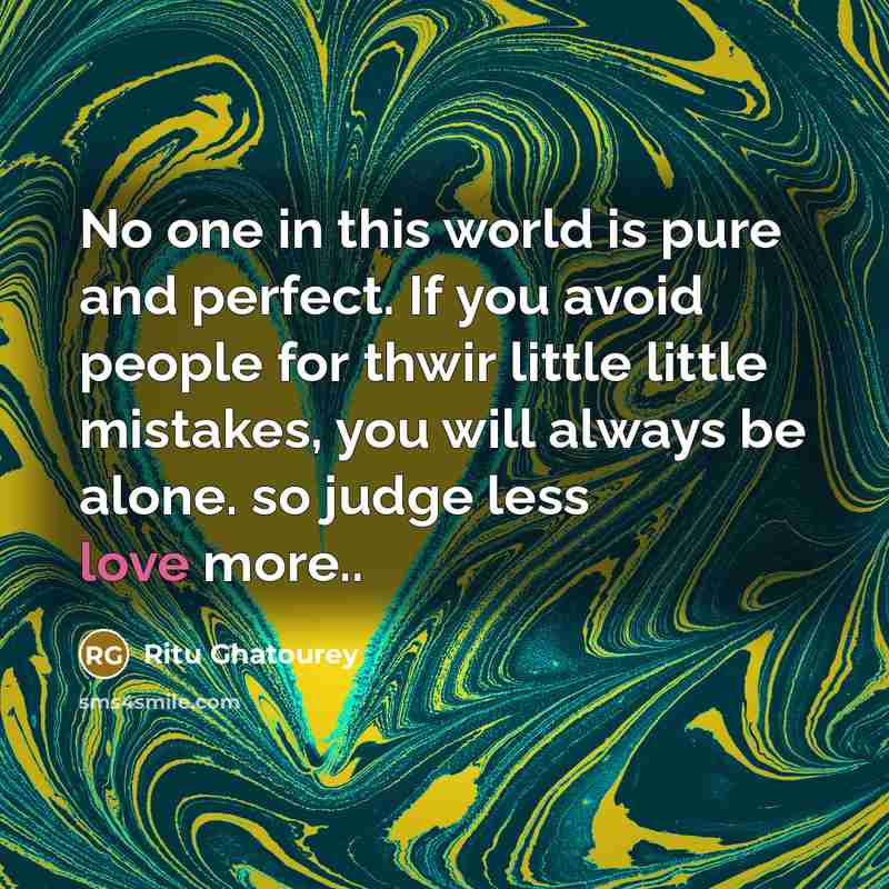 “No one in this world is pure and perfect. If you avoid people for thwir little little mistakes, you will always be alone. so judge less love more..” quote by Ritu Ghatourey